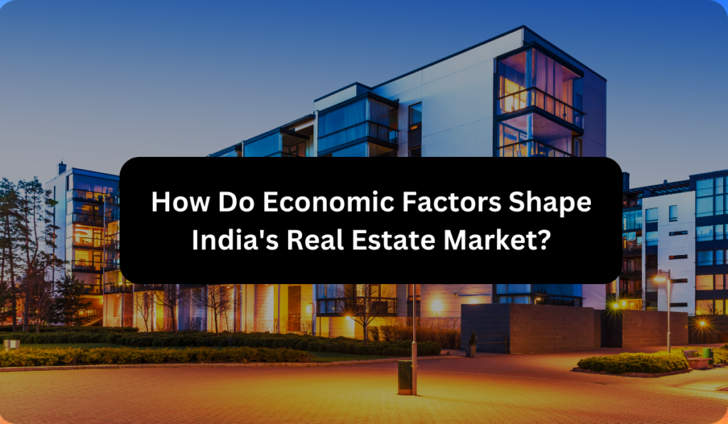 How Do Economic Factors Shape India's Real Estate Market?