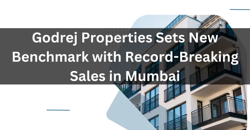 Godrej Properties Sets NewBenchmark with Record-Breaking Sales in Mumbai