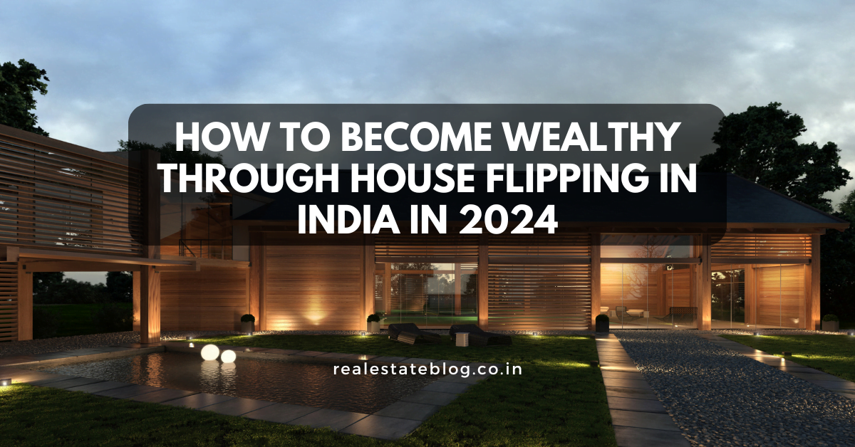 How to Become Wealthy Through House Flipping in India in 2024