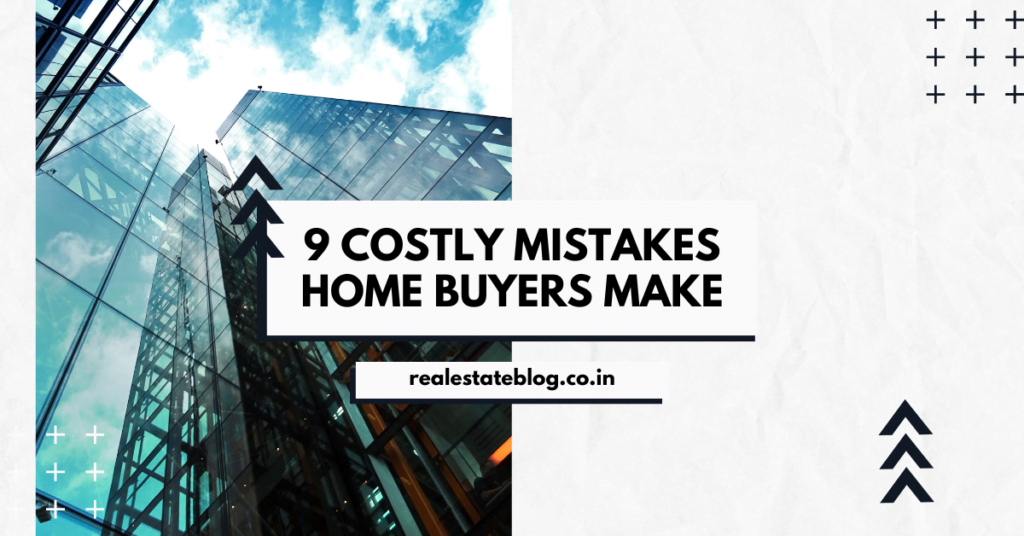 9 Costly Mistakes Home Buyers Make and How to Avoid Them