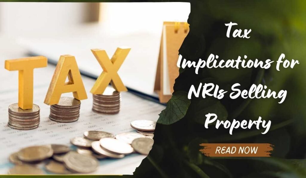 Essential Tax Implications for NRIs Selling Property in India: Your 2024 Guide