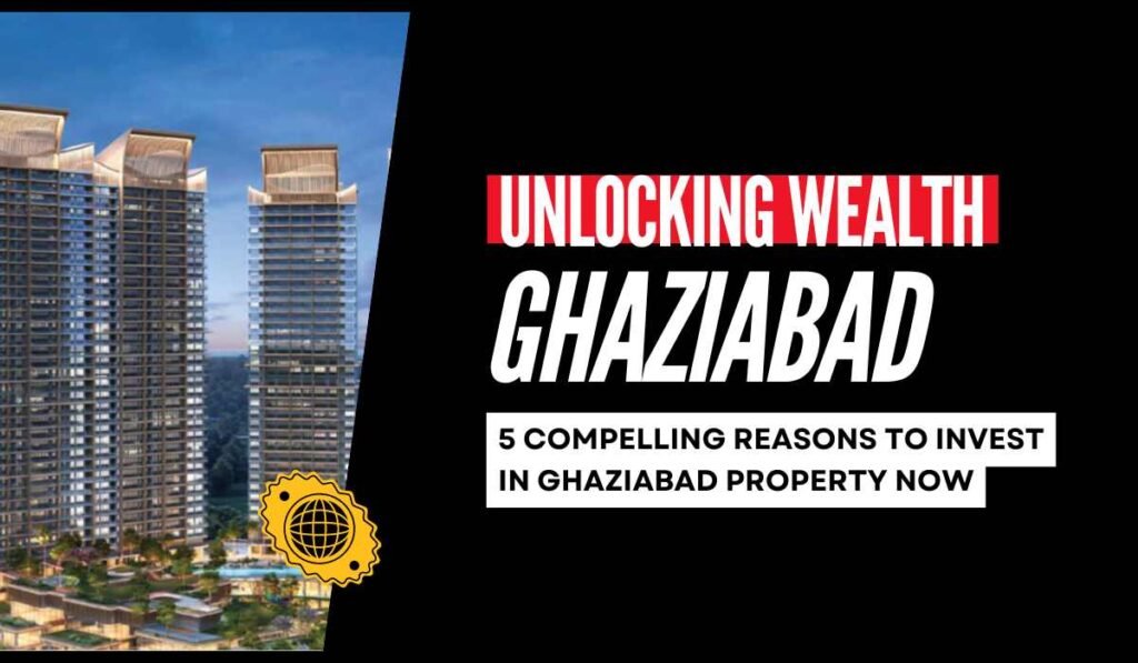 5 Exciting Reasons Why Ghaziabad Property Investment Is Booming Now